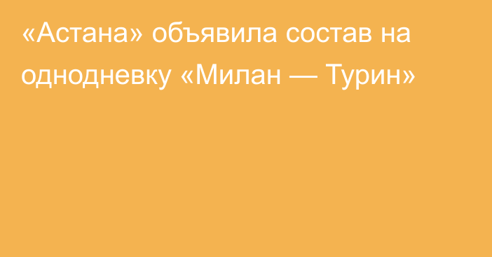 «Астана» объявила состав на однодневку «Милан — Турин»