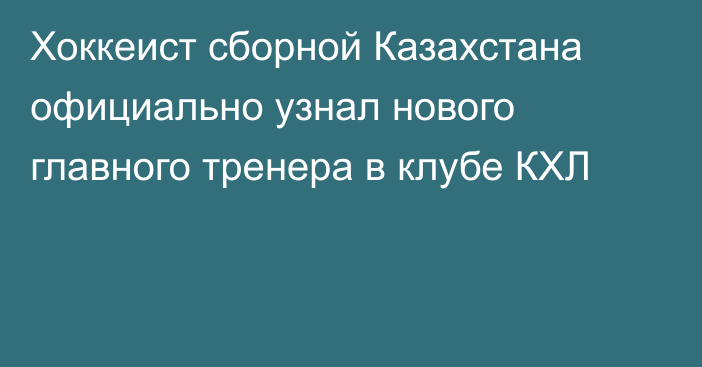 Хоккеист сборной Казахстана официально узнал нового главного тренера в клубе КХЛ