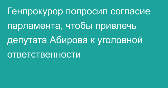 Генпрокурор попросил согласие парламента, чтобы привлечь депутата Абирова к уголовной ответственности
