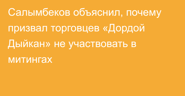 Салымбеков объяснил, почему призвал торговцев «Дордой Дыйкан» не участвовать в митингах