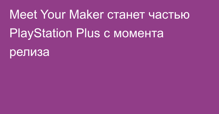 Meet Your Maker станет частью PlayStation Plus с момента релиза