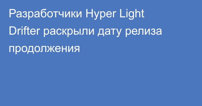 Разработчики Hyper Light Drifter раскрыли дату релиза продолжения