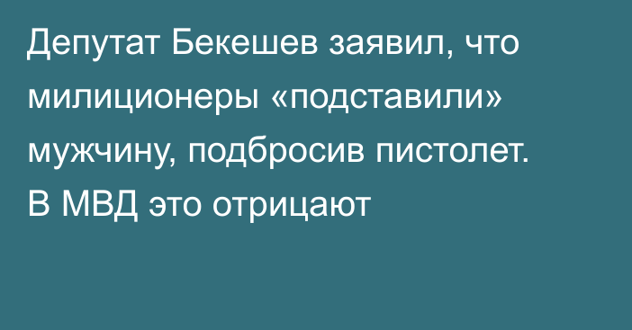 Депутат Бекешев заявил, что милиционеры «подставили» мужчину, подбросив пистолет. В МВД это отрицают