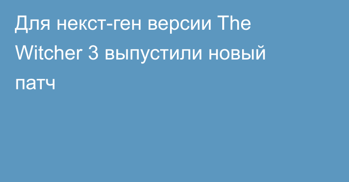 Для некст-ген версии The Witcher 3 выпустили новый патч