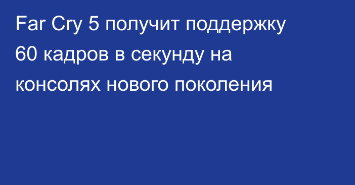 Far Cry 5 получит поддержку 60 кадров в секунду на консолях нового поколения