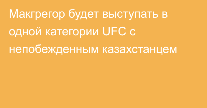 Макгрегор будет выступать в одной категории UFC с непобежденным казахстанцем