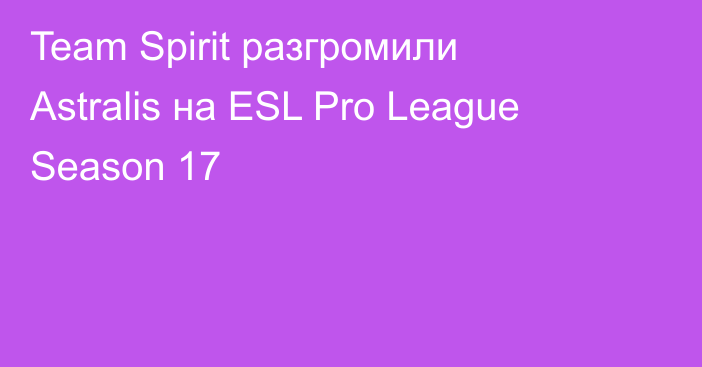 Team Spirit разгромили Astralis на ESL Pro League Season 17