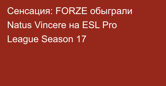 Сенсация: FORZE обыграли Natus Vincere на ESL Pro League Season 17
