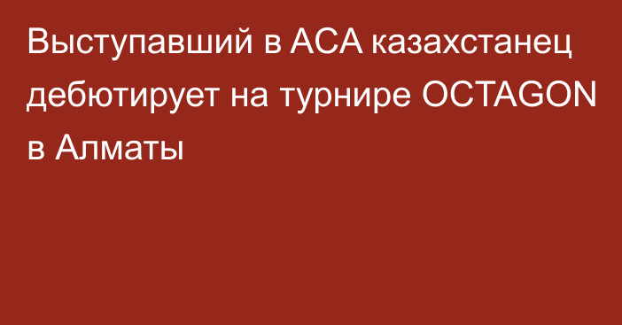Выступавший в ACA казахстанец дебютирует на турнире OCTAGON в Алматы