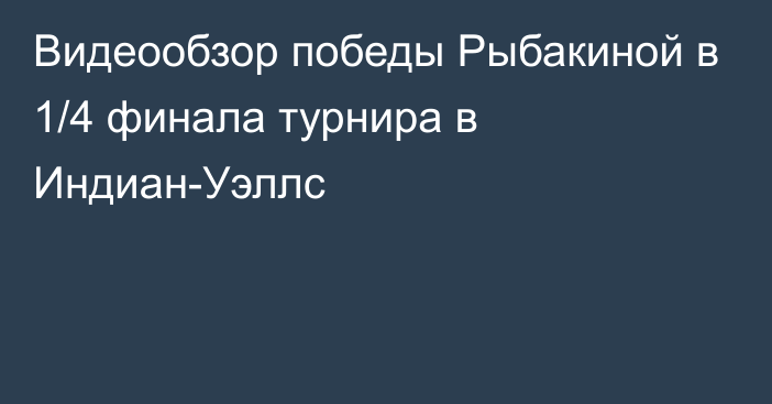 Видеообзор победы Рыбакиной в 1/4 финала турнира в Индиан-Уэллс