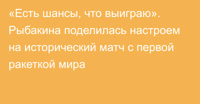 «Есть шансы, что выиграю». Рыбакина поделилась настроем на исторический матч с первой ракеткой мира