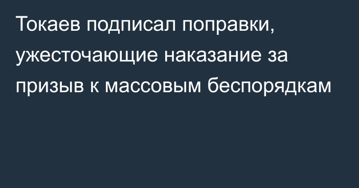 Токаев подписал поправки, ужесточающие наказание за призыв к массовым беспорядкам