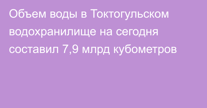 Объем воды в Токтогульском водохранилище на сегодня составил 7,9 млрд кубометров