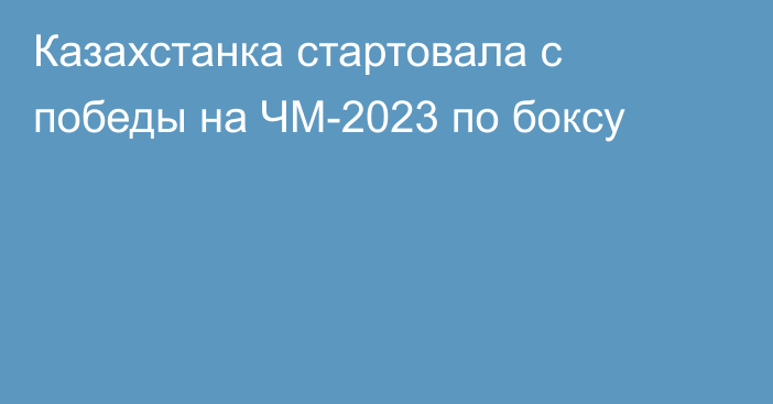 Казахстанка стартовала с победы на ЧМ-2023 по боксу