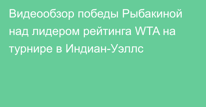 Видеообзор победы Рыбакиной над лидером рейтинга WTA на турнире в Индиан-Уэллс