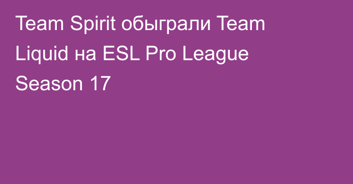 Team Spirit обыграли Team Liquid на ESL Pro League Season 17