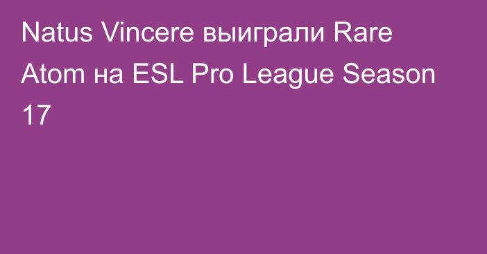 Natus Vincere выиграли Rare Atom на ESL Pro League Season 17