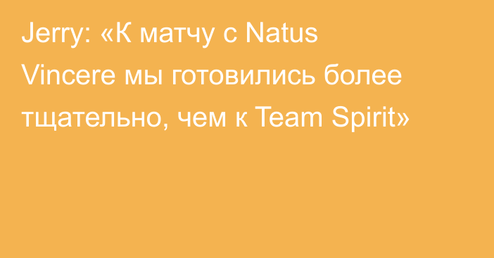 Jerry: «К матчу с Natus Vincere мы готовились более тщательно, чем к Team Spirit»