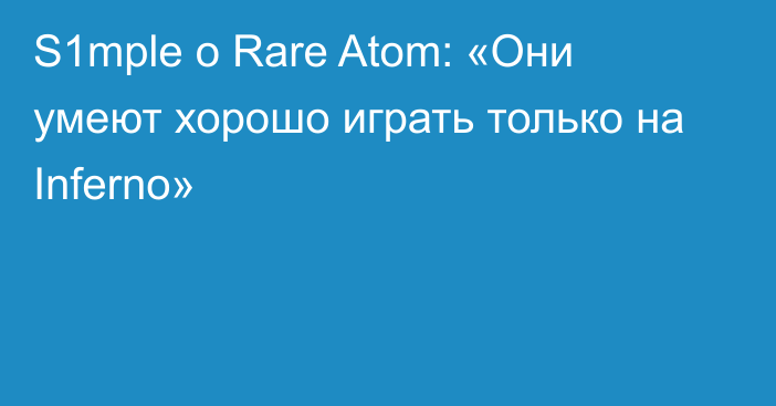 S1mple о Rare Atom: «Они умеют хорошо играть только на Inferno»