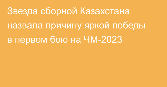 Звезда сборной Казахстана назвала причину яркой победы в первом бою на ЧМ-2023