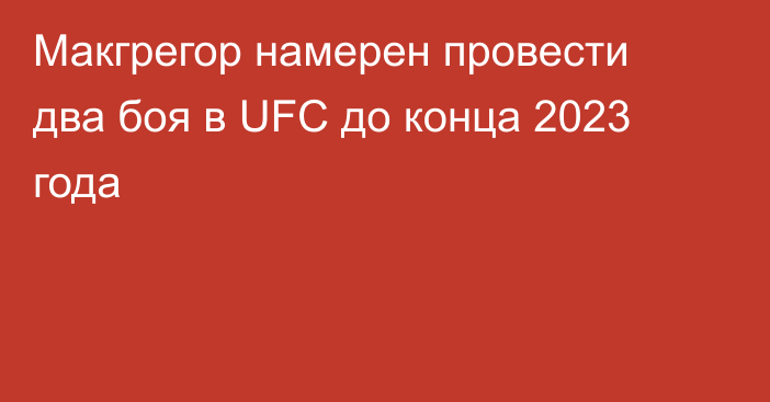 Макгрегор намерен провести два боя в UFC до конца 2023 года
