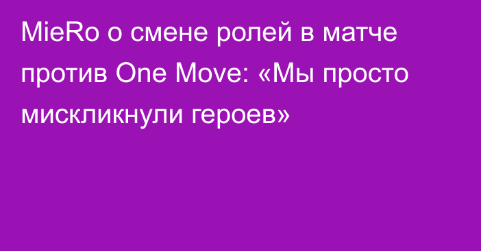 MieRo о смене ролей в матче против One Move: «Мы просто мискликнули героев»