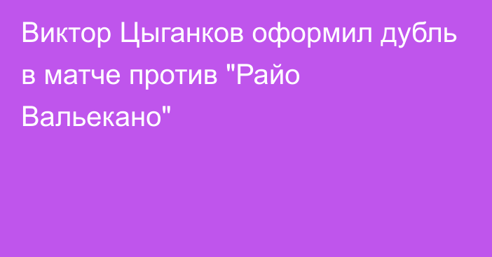 Виктор Цыганков оформил дубль в матче против 