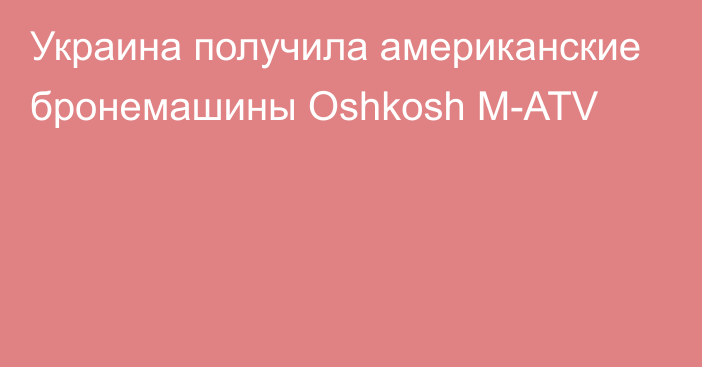 Украина получила американские бронемашины Oshkosh M-ATV