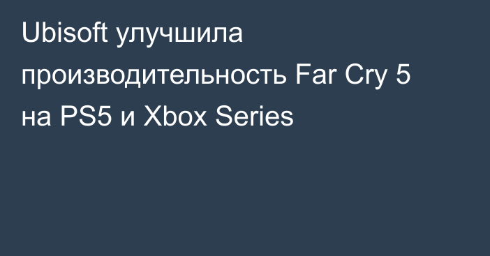 Ubisoft улучшила производительность Far Cry 5 на PS5 и Xbox Series