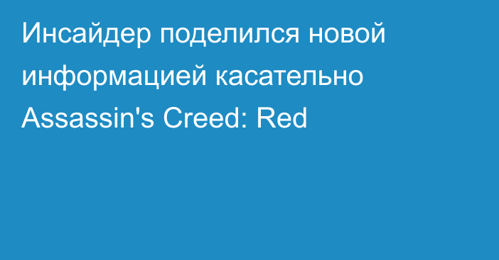 Инсайдер поделился новой информацией касательно Assassin's Creed: Red