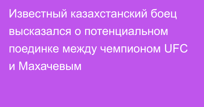 Известный казахстанский боец высказался о потенциальном поединке между чемпионом UFC и Махачевым