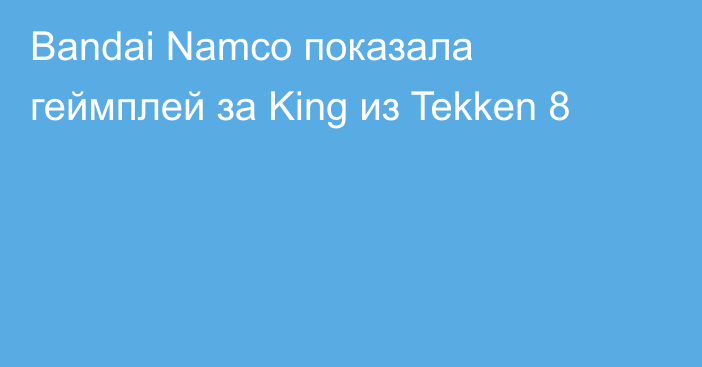 Bandai Namco показала геймплей за King из Tekken 8