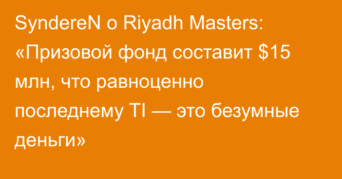 SyndereN о Riyadh Masters: «Призовой фонд составит $15 млн, что равноценно последнему TI — это безумные деньги»