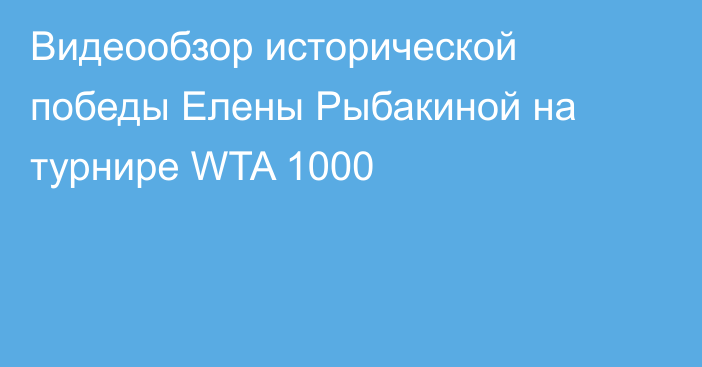 Видеообзор исторической победы Елены Рыбакиной на турнире WTA 1000