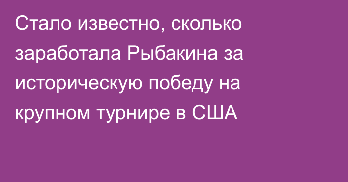 Стало известно, сколько заработала Рыбакина за историческую победу на крупном турнире в США