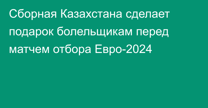 Сборная Казахстана сделает подарок болельщикам перед матчем отбора Евро-2024