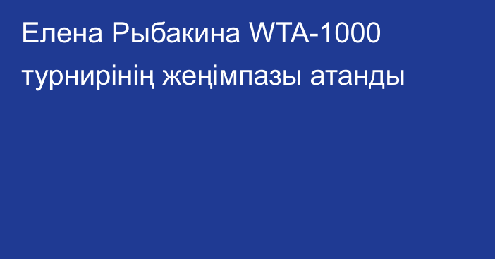 Елена Рыбакина WTA-1000 турнирінің жеңімпазы атанды
