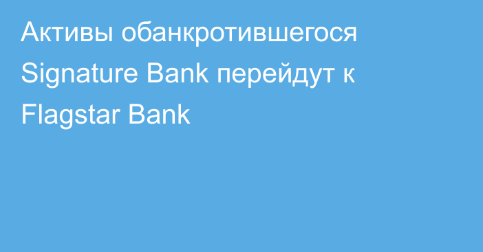 Активы обанкротившегося Signature Bank перейдут к Flagstar Bank