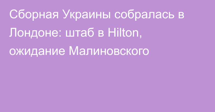 Сборная Украины собралась в Лондоне: штаб в Hilton, ожидание Малиновского