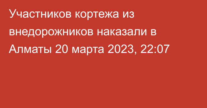 Участников кортежа из внедорожников наказали в Алматы
                20 марта 2023, 22:07