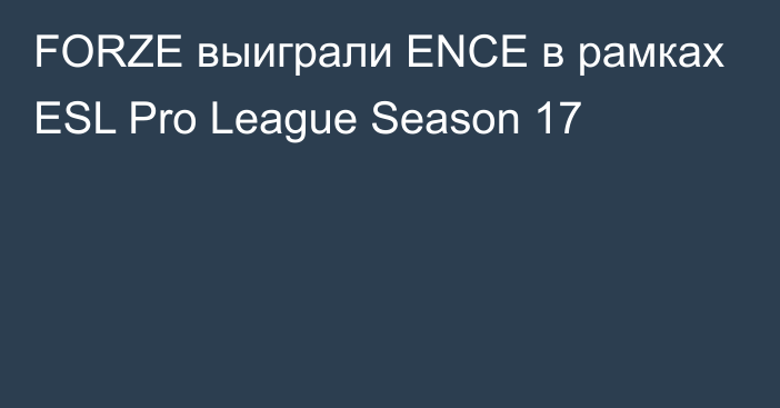 FORZE выиграли ENCE в рамках ESL Pro League Season 17
