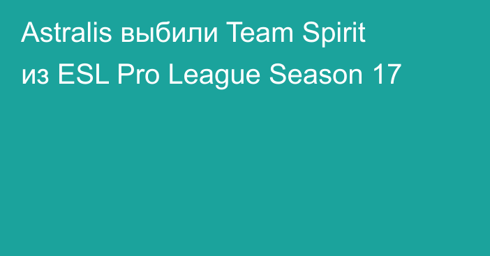 Astralis выбили Team Spirit из ESL Pro League Season 17