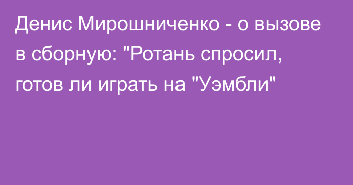 Денис Мирошниченко - о вызове в сборную: 