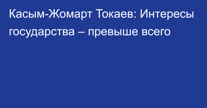 Касым-Жомарт Токаев: Интересы государства – превыше всего