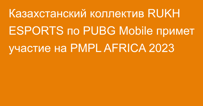 Казахстанский коллектив RUKH ESPORTS по PUBG Mobile примет участие на PMPL AFRICA 2023