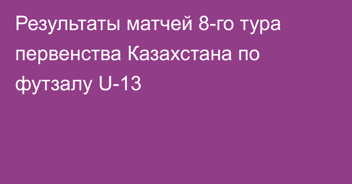 Результаты матчей 8-го тура первенства Казахстана по футзалу U-13