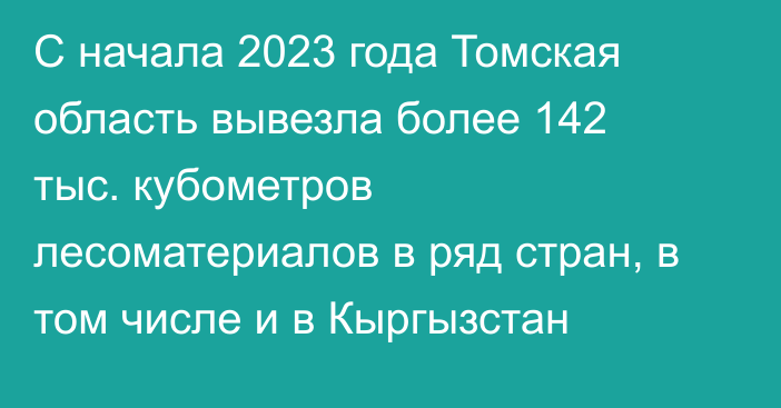 С начала 2023 года Томская область вывезла более 142 тыс. кубометров лесоматериалов в ряд стран, в том числе и в Кыргызстан