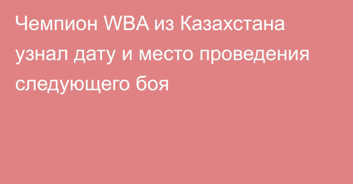 Чемпион WBA из Казахстана узнал дату и место проведения следующего боя