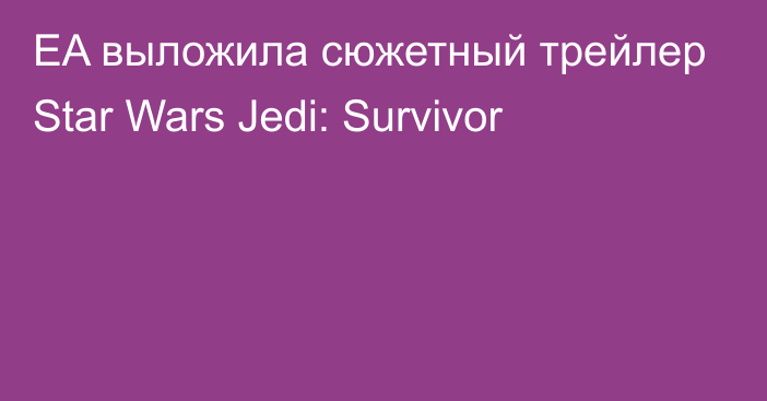 EA выложила сюжетный трейлер Star Wars Jedi: Survivor