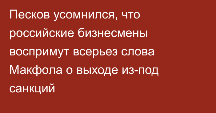 Песков усомнился, что российские бизнесмены воспримут всерьез слова Макфола о выходе из-под санкций